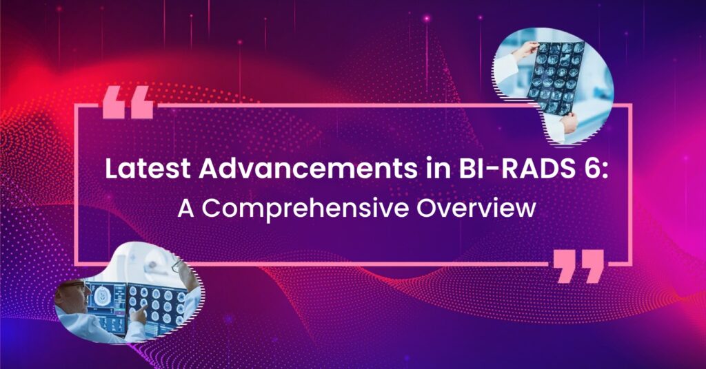 Latest Advancements in BI-RADS 6: A Comprehensive Overview