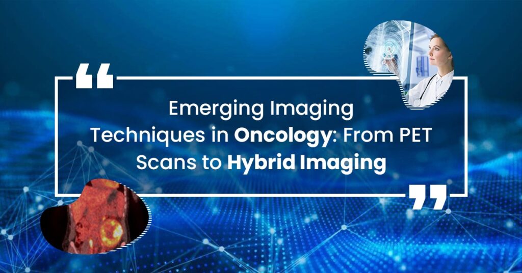 Emerging Imaging Techniques in Oncology: From PET Scans to Hybrid Imaging